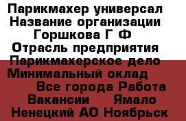 Парикмахер-универсал › Название организации ­ Горшкова Г.Ф. › Отрасль предприятия ­ Парикмахерское дело › Минимальный оклад ­ 40 000 - Все города Работа » Вакансии   . Ямало-Ненецкий АО,Ноябрьск г.